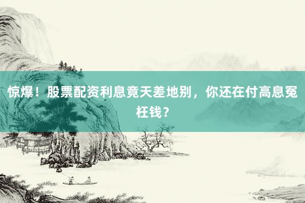 惊爆！股票配资利息竟天差地别，你还在付高息冤枉钱？