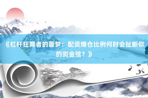 《杠杆狂舞者的噩梦：配资爆仓比例何时会扯断你的资金弦？》