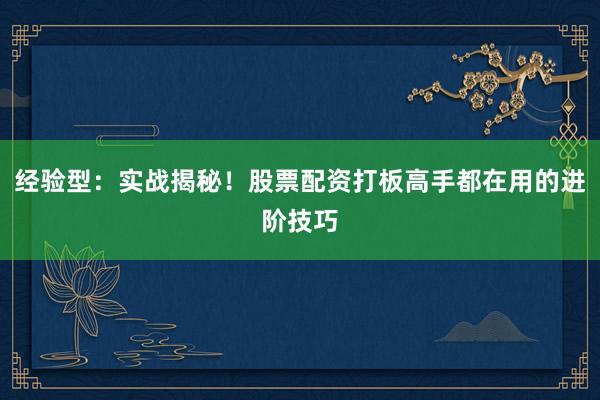 经验型：实战揭秘！股票配资打板高手都在用的进阶技巧