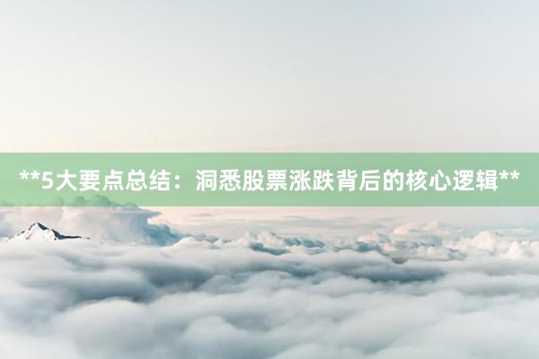 **5大要点总结：洞悉股票涨跌背后的核心逻辑**