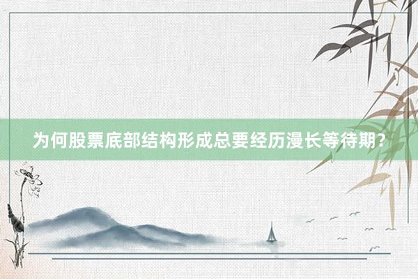 为何股票底部结构形成总要经历漫长等待期？