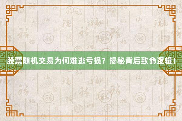 股票随机交易为何难逃亏损？揭秘背后致命逻辑！
