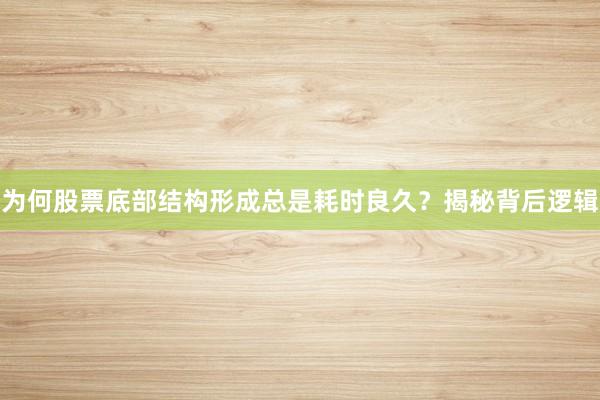 为何股票底部结构形成总是耗时良久？揭秘背后逻辑