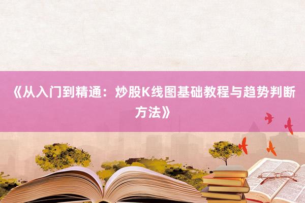 《从入门到精通：炒股K线图基础教程与趋势判断方法》