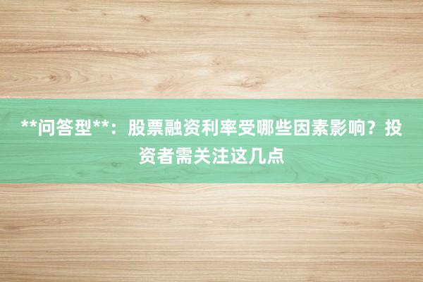 **问答型**：股票融资利率受哪些因素影响？投资者需关注这几点
