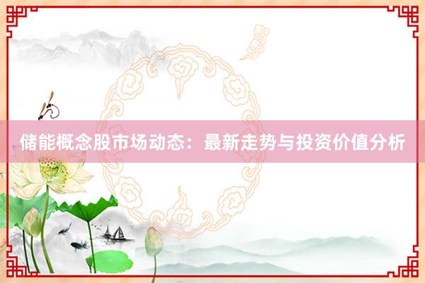 储能概念股市场动态：最新走势与投资价值分析