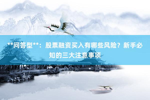 **问答型**：股票融资买入有哪些风险？新手必知的三大注意事项