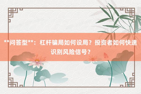 **问答型**：杠杆骗局如何设局？投资者如何快速识别风险信号？