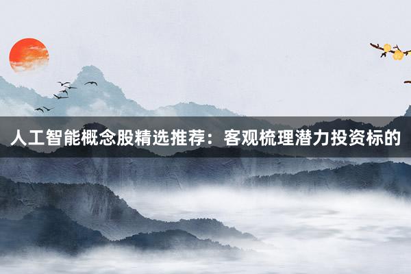 人工智能概念股精选推荐：客观梳理潜力投资标的