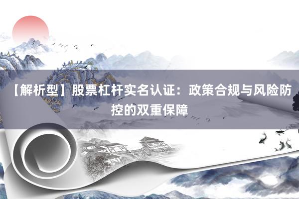 【解析型】股票杠杆实名认证：政策合规与风险防控的双重保障