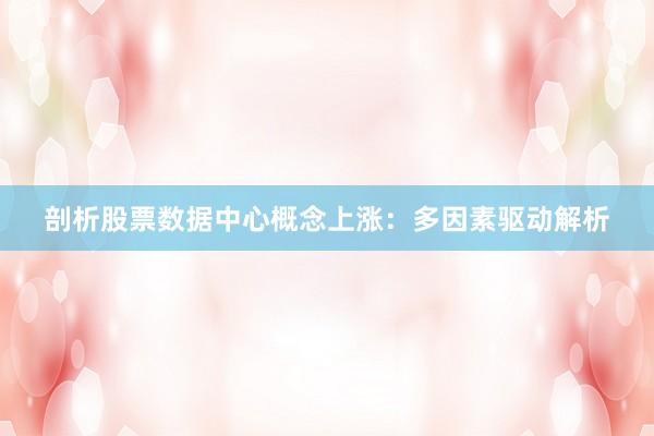 剖析股票数据中心概念上涨：多因素驱动解析