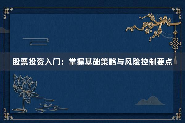 股票投资入门：掌握基础策略与风险控制要点