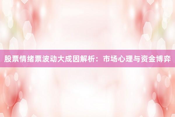 股票情绪票波动大成因解析：市场心理与资金博弈