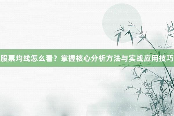 股票均线怎么看？掌握核心分析方法与实战应用技巧