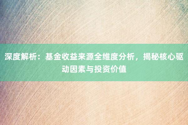深度解析：基金收益来源全维度分析，揭秘核心驱动因素与投资价值