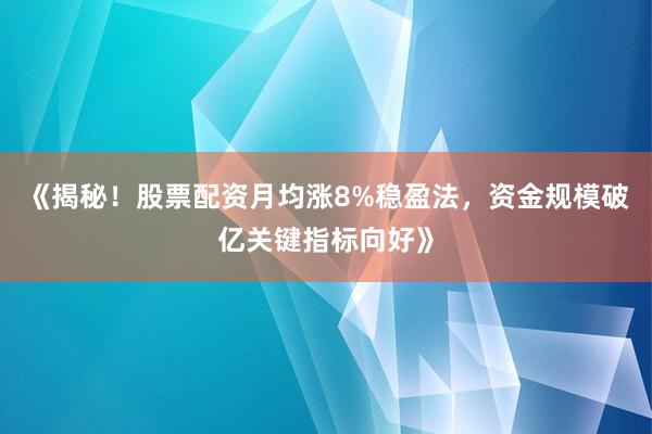 《揭秘！股票配资月均涨8%稳盈法，资金规模破亿关键指标向好》