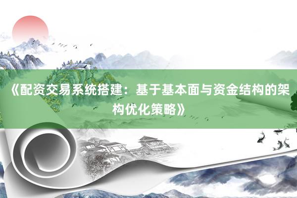 《配资交易系统搭建：基于基本面与资金结构的架构优化策略》