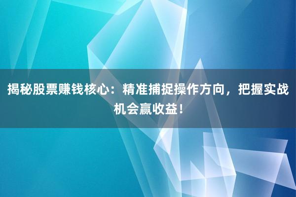 揭秘股票赚钱核心：精准捕捉操作方向，把握实战机会赢收益！