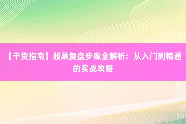 【干货指南】股票复盘步骤全解析：从入门到精通的实战攻略