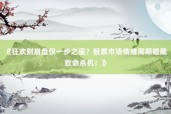 《狂欢到崩盘仅一步之遥？股票市场情绪周期暗藏致命杀机！》
