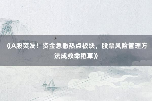 《A股突发！资金急撤热点板块，股票风险管理方法成救命稻草》