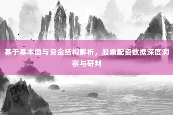 基于基本面与资金结构解析，股票配资数据深度洞察与研判