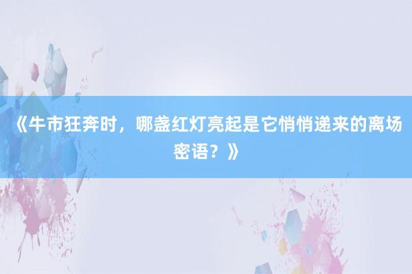 《牛市狂奔时，哪盏红灯亮起是它悄悄递来的离场密语？》