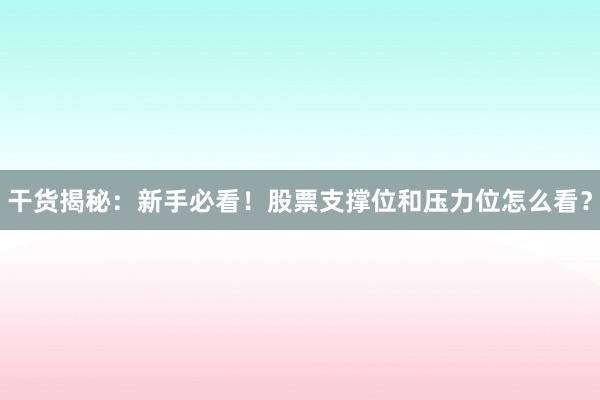 干货揭秘：新手必看！股票支撑位和压力位怎么看？